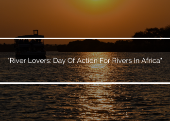 “River Lovers: Day of Action For Rivers In Africa”