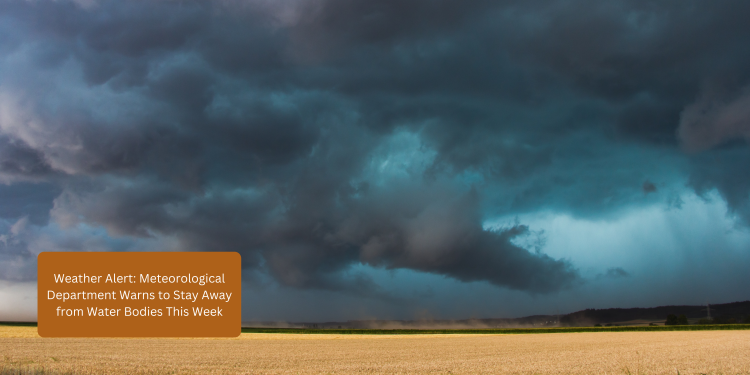 Weather Alert: Meteorological Department Warns to Stay Away from Water Bodies This Week